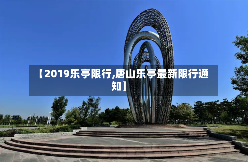 【2019乐亭限行,唐山乐亭最新限行通知】-第2张图片