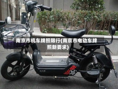 南京市机车牌照限行(南京市电动车牌照新要求)-第2张图片