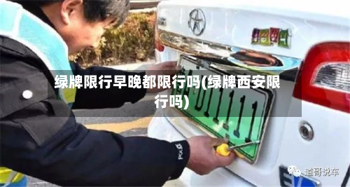 绿牌限行早晚都限行吗(绿牌西安限行吗)-第3张图片