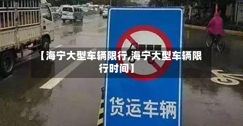 【海宁大型车辆限行,海宁大型车辆限行时间】-第3张图片