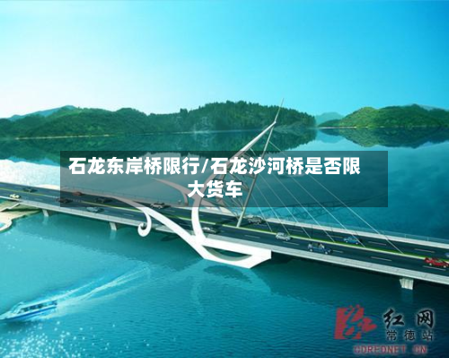 石龙东岸桥限行/石龙沙河桥是否限大货车-第3张图片