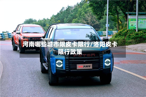 河南哪些城市限皮卡限行/洛阳皮卡限行政策-第2张图片