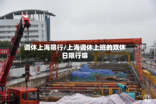 调休上海限行/上海调休上班的双休日限行嘛