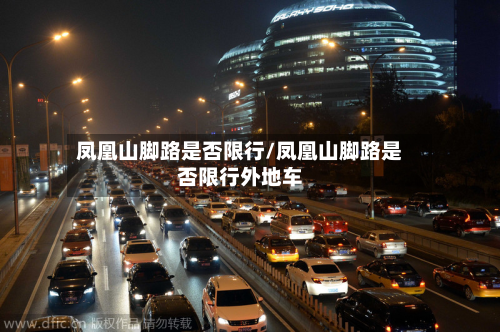 凤凰山脚路是否限行/凤凰山脚路是否限行外地车
