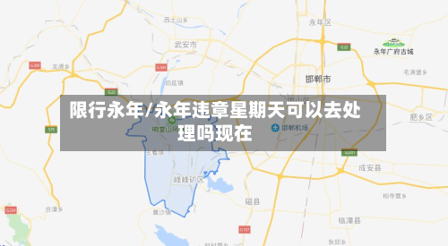 限行永年/永年违章星期天可以去处理吗现在