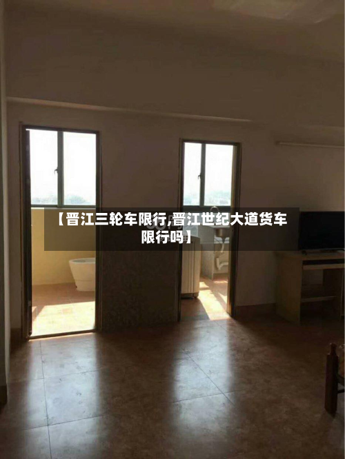 【晋江三轮车限行,晋江世纪大道货车限行吗】
