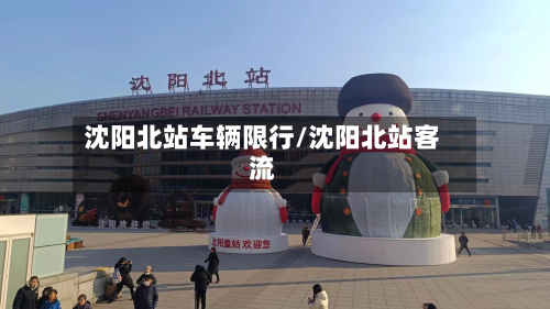 沈阳北站车辆限行/沈阳北站客流-第2张图片