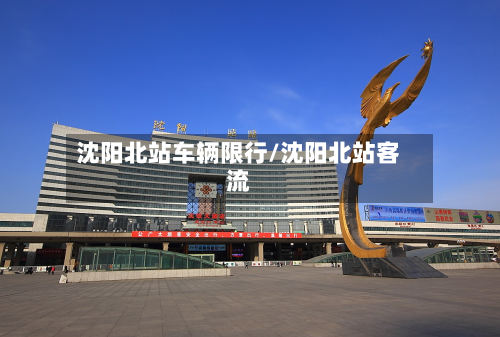 沈阳北站车辆限行/沈阳北站客流