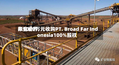华宝世界拟9000万元收购PT. Broad Far Indonesia100%股权-第2张图片