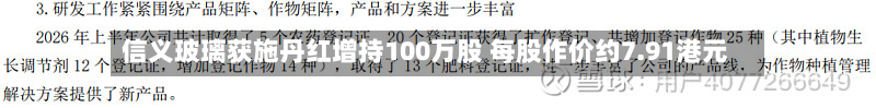 信义玻璃获施丹红增持100万股 每股作价约7.91港元-第1张图片