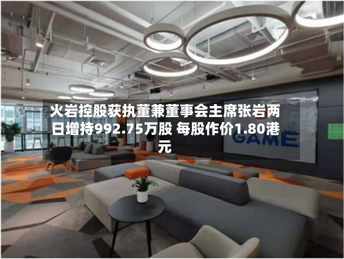 火岩控股获执董兼董事会主席张岩两日增持992.75万股 每股作价1.80港元-第1张图片