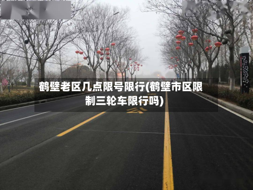 鹤壁老区几点限号限行(鹤壁市区限制三轮车限行吗)