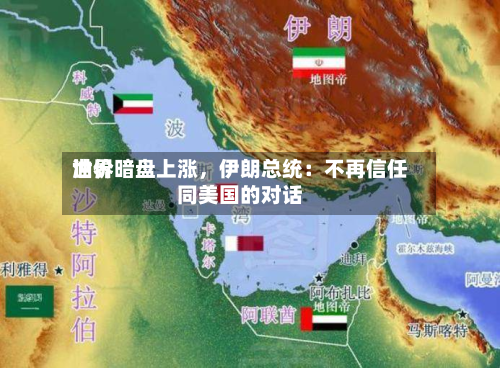 世界油价暗盘上涨，伊朗总统：不再信任同美国的对话-第2张图片