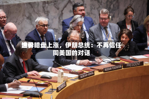世界油价暗盘上涨，伊朗总统：不再信任同美国的对话