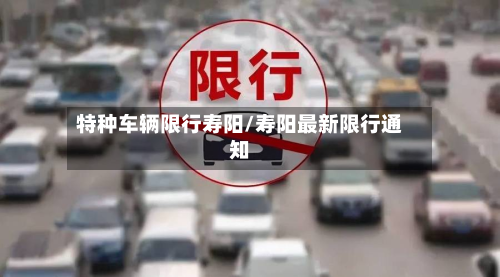 特种车辆限行寿阳/寿阳最新限行通知-第3张图片