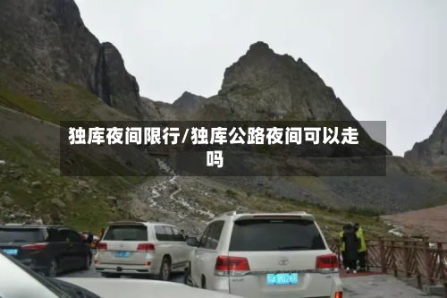 独库夜间限行/独库公路夜间可以走吗-第3张图片