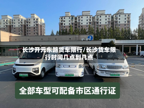 长沙开元东路货车限行/长沙货车限行时间几点到几点-第2张图片
