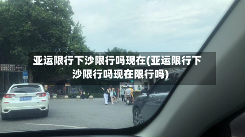 亚运限行下沙限行吗现在(亚运限行下沙限行吗现在限行吗)-第2张图片