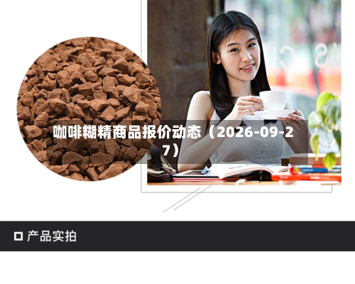 咖啡糊精商品报价动态(2026-09-27)-第1张图片