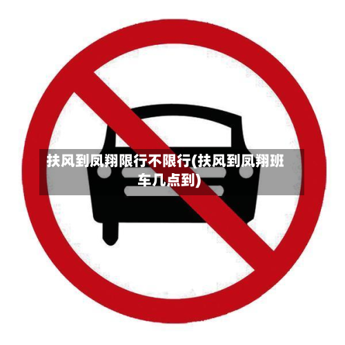 扶风到凤翔限行不限行(扶风到凤翔班车几点到)