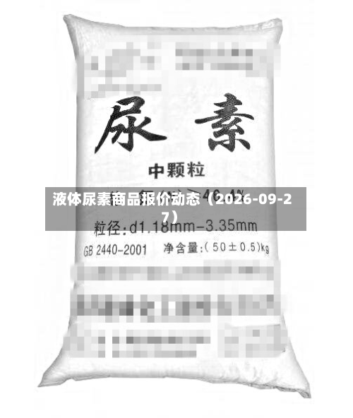 液体尿素商品报价动态（2026-09-27）-第1张图片