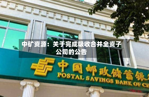 中矿资源：关于完成吸收合并全资子公司的公告