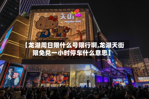 【龙湖周日限什么号限行啊,龙湖天街限免兑一小时停车什么意思】-第2张图片