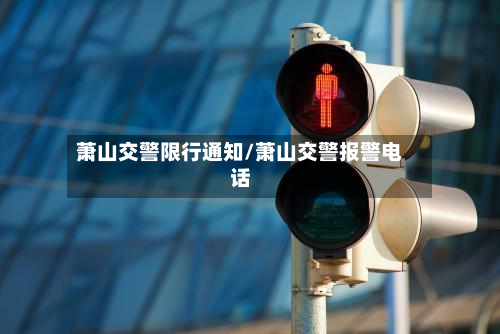 萧山交警限行通知/萧山交警报警电话-第2张图片