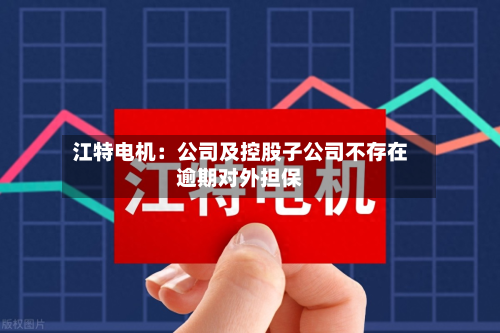 江特电机:公司及控股子公司不存在逾期对外担保-第1张图片