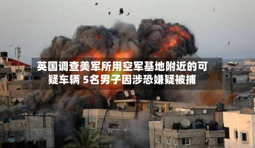 英国调查美军所用空军基地附近的可疑车辆 5名男子因涉恐嫌疑被捕-第2张图片