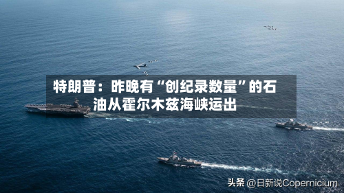 特朗普：昨晚有“创纪录数量”的石油从霍尔木兹海峡运出-第2张图片