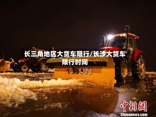 长三角地区大货车限行/长沙大货车限行时间-第3张图片
