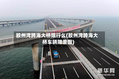 胶州湾跨海大桥限行么(胶州湾跨海大桥车辆限重图)
