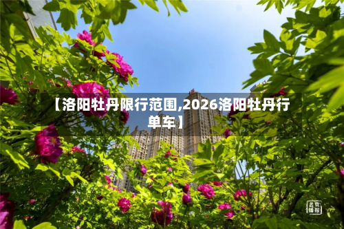 【洛阳牡丹限行范围,2026洛阳牡丹行单车】-第2张图片