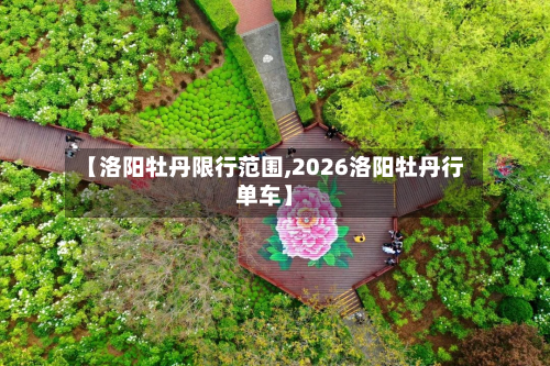 【洛阳牡丹限行范围,2026洛阳牡丹行单车】-第3张图片