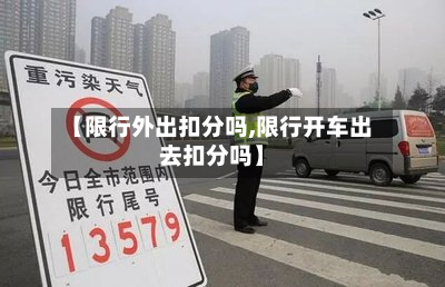【限行外出扣分吗,限行开车出去扣分吗】-第2张图片
