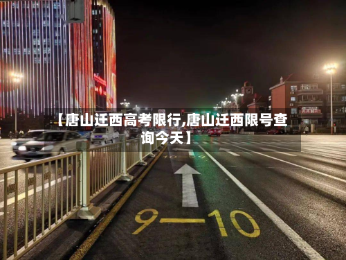 【唐山迁西高考限行,唐山迁西限号查询今天】