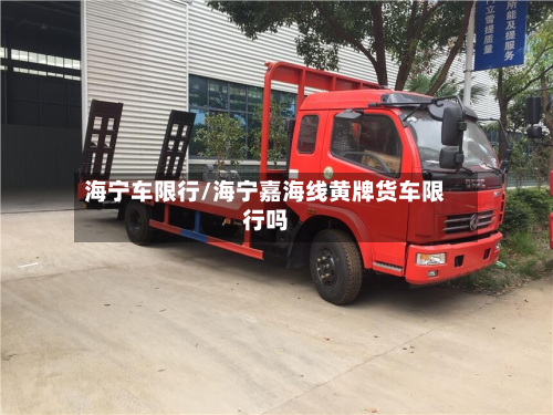 海宁车限行/海宁嘉海线黄牌货车限行吗