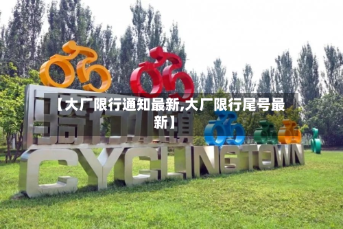 【大厂限行通知最新,大厂限行尾号最新】-第2张图片