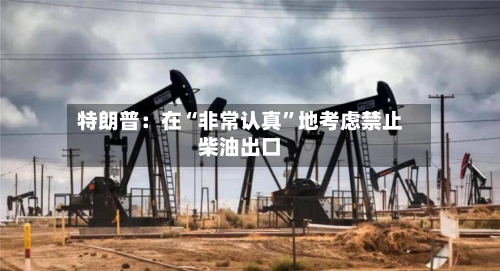 特朗普：在“非常认真”地考虑禁止柴油出口-第2张图片
