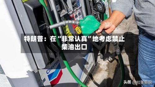 特朗普：在“非常认真”地考虑禁止柴油出口