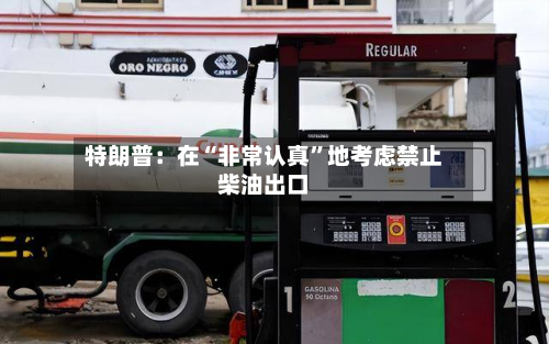 特朗普：在“非常认真”地考虑禁止柴油出口-第3张图片