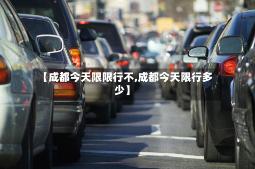 【成都今天限限行不,成都今天限行多少】