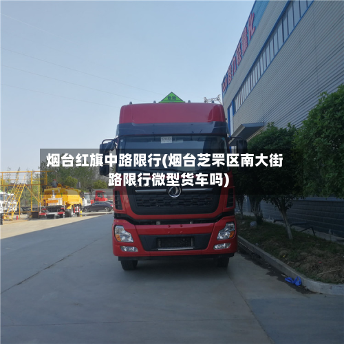 烟台红旗中路限行(烟台芝罘区南大街路限行微型货车吗)-第2张图片