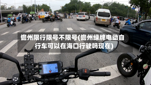 儋州限行限号不限号(儋州绿牌电动自行车可以在海口行驶吗现在)
