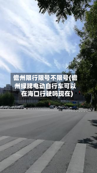 儋州限行限号不限号(儋州绿牌电动自行车可以在海口行驶吗现在)-第2张图片