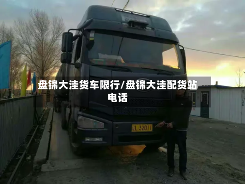盘锦大洼货车限行/盘锦大洼配货站电话-第2张图片