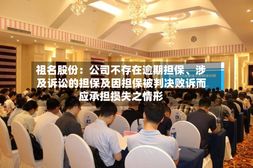 祖名股份：公司不存在逾期担保、涉及诉讼的担保及因担保被判决败诉而应承担损失之情形-第1张图片
