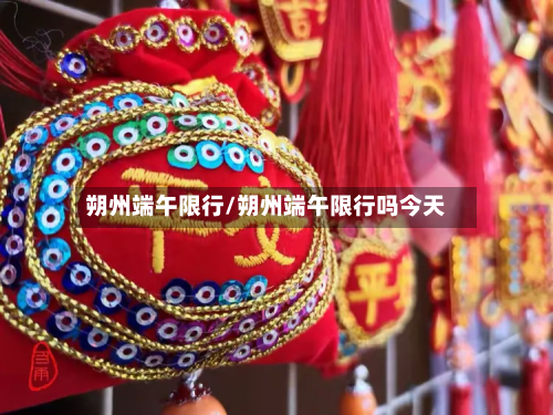 朔州端午限行/朔州端午限行吗今天-第2张图片