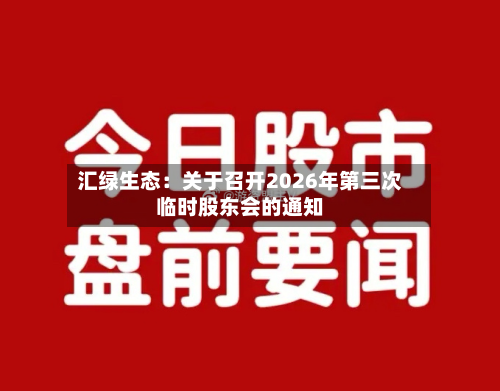 汇绿生态：关于召开2026年第三次临时股东会的通知-第1张图片